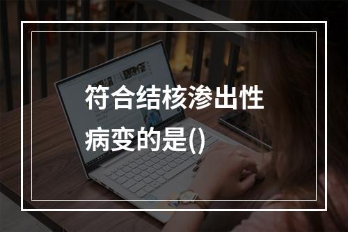 符合结核渗出性病变的是()