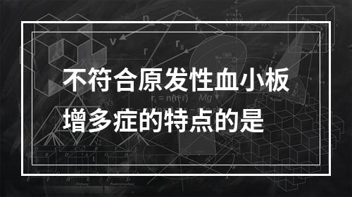 不符合原发性血小板增多症的特点的是