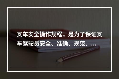 叉车安全操作规程，是为了保证叉车驾驶员安全、准确、规范、有效