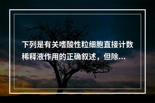 下列是有关嗜酸性粒细胞直接计数稀释液作用的正确叙述，但除外（