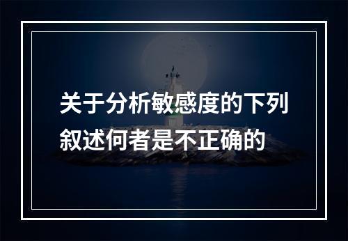 关于分析敏感度的下列叙述何者是不正确的