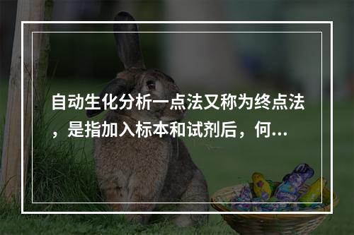 自动生化分析一点法又称为终点法，是指加入标本和试剂后，何时测