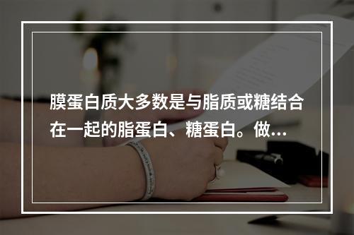 膜蛋白质大多数是与脂质或糖结合在一起的脂蛋白、糖蛋白。做SD