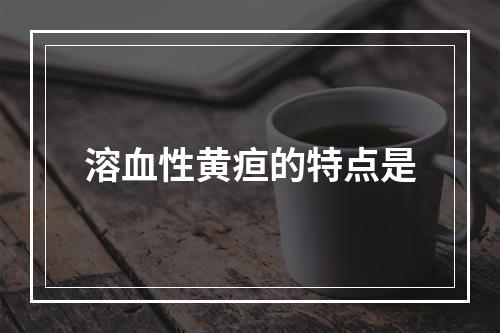 溶血性黄疸的特点是