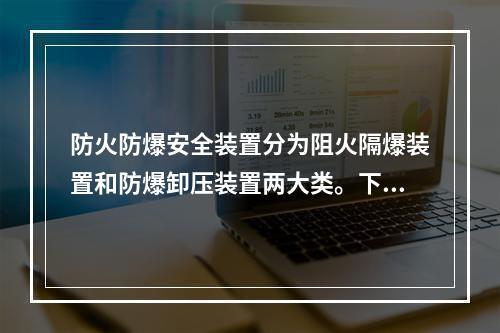 防火防爆安全装置分为阻火隔爆装置和防爆卸压装置两大类。下列关