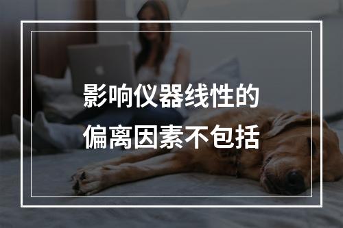 影响仪器线性的偏离因素不包括