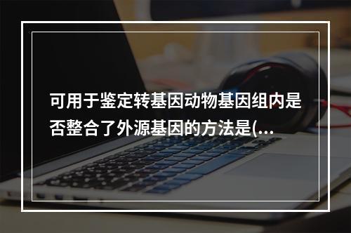 可用于鉴定转基因动物基因组内是否整合了外源基因的方法是()