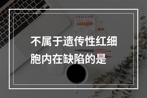 不属于遗传性红细胞内在缺陷的是