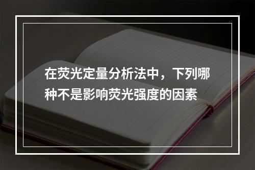 在荧光定量分析法中，下列哪种不是影响荧光强度的因素