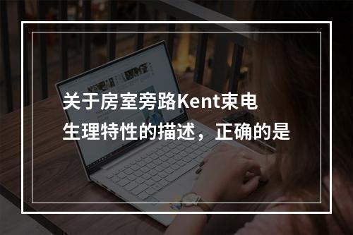 关于房室旁路Kent束电生理特性的描述，正确的是