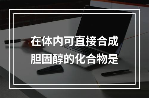 在体内可直接合成胆固醇的化合物是