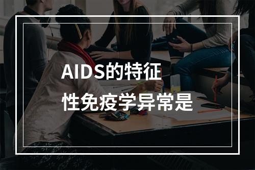 AIDS的特征性免疫学异常是