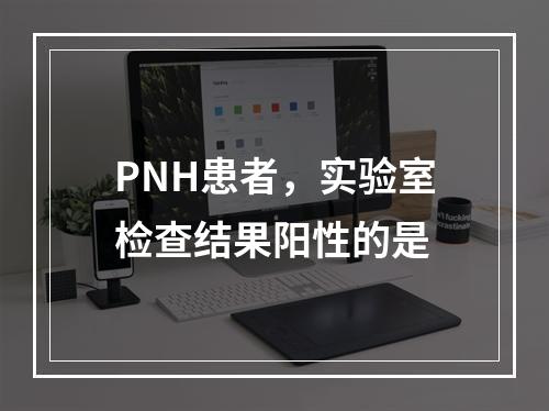 PNH患者，实验室检查结果阳性的是