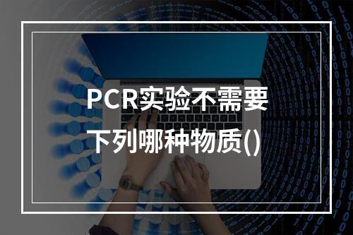 PCR实验不需要下列哪种物质()