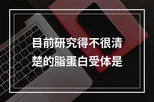 目前研究得不很清楚的脂蛋白受体是