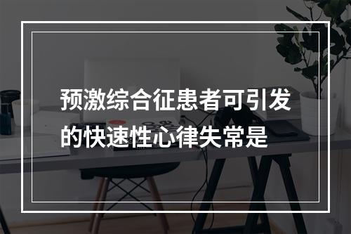 预激综合征患者可引发的快速性心律失常是