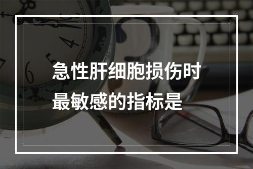 急性肝细胞损伤时最敏感的指标是