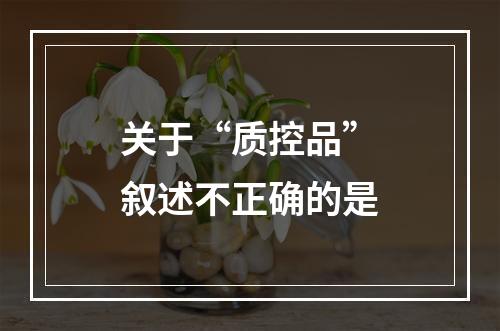 关于“质控品”叙述不正确的是