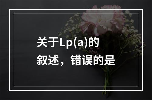 关于Lp(a)的叙述，错误的是