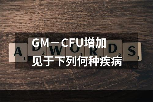 GM－CFU增加见于下列何种疾病