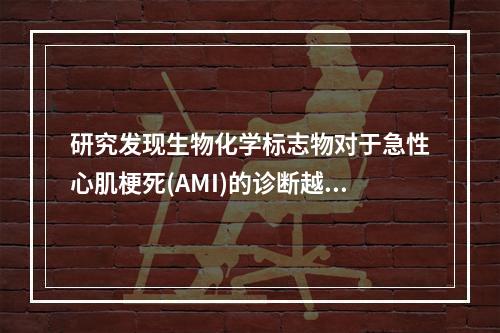 研究发现生物化学标志物对于急性心肌梗死(AMI)的诊断越来越