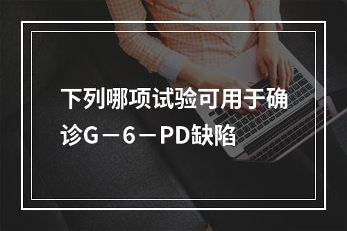 下列哪项试验可用于确诊G－6－PD缺陷