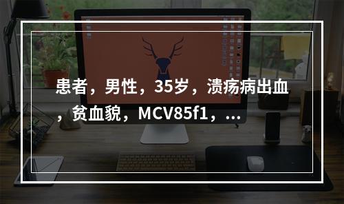 患者，男性，35岁，溃疡病出血，贫血貌，MCV85f1，MC