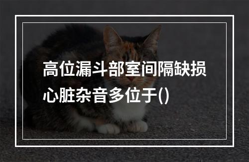 高位漏斗部室间隔缺损心脏杂音多位于()