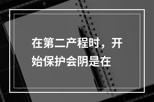 在第二产程时，开始保护会阴是在