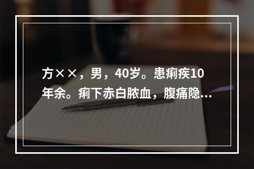 方××，男，40岁。患痢疾10年余。痢下赤白脓血，腹痛隐隐，