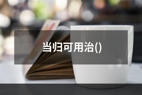 当归可用治()