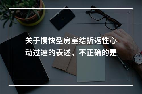 关于慢快型房室结折返性心动过速的表述，不正确的是