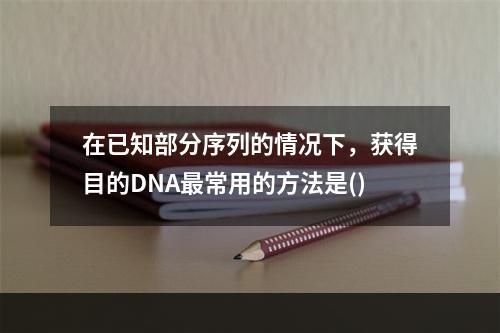 在已知部分序列的情况下，获得目的DNA最常用的方法是()