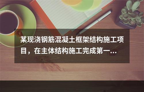 某现浇钢筋混凝土框架结构施工项目，在主体结构施工完成第一层时