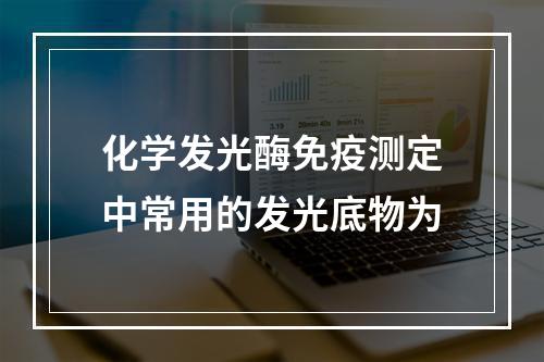 化学发光酶免疫测定中常用的发光底物为