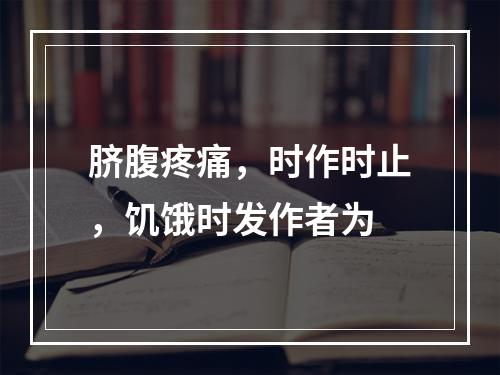 脐腹疼痛，时作时止，饥饿时发作者为