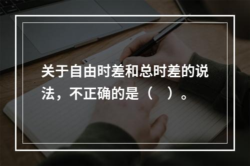 关于自由时差和总时差的说法，不正确的是（　）。