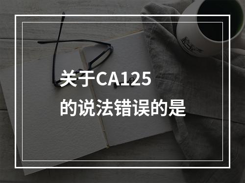 关于CA125的说法错误的是