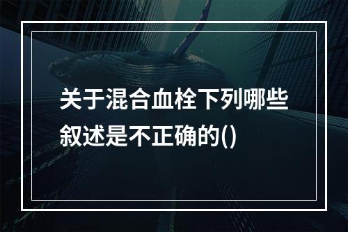 关于混合血栓下列哪些叙述是不正确的()