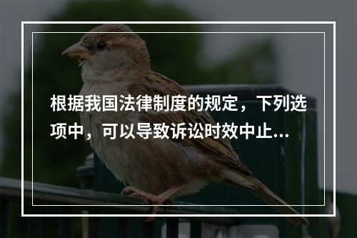 根据我国法律制度的规定，下列选项中，可以导致诉讼时效中止的是