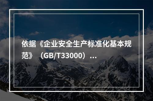 依据《企业安全生产标准化基本规范》（GB/T33000），简