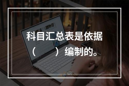 科目汇总表是依据（　　）编制的。