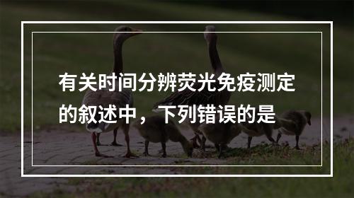 有关时间分辨荧光免疫测定的叙述中，下列错误的是