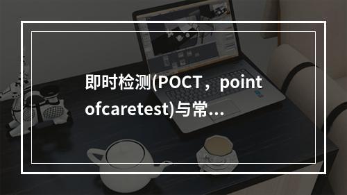 即时检测(POCT，pointofcaretest)与常规实