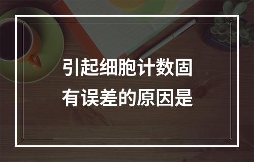 引起细胞计数固有误差的原因是