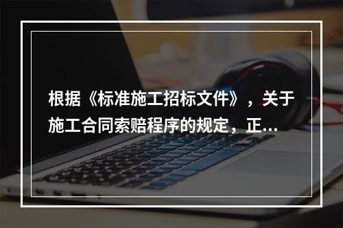 根据《标准施工招标文件》，关于施工合同索赔程序的规定，正确