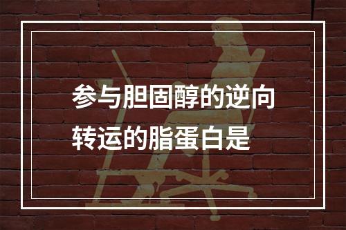 参与胆固醇的逆向转运的脂蛋白是