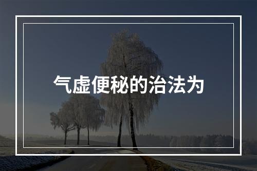 气虚便秘的治法为