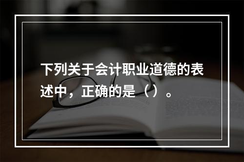 下列关于会计职业道德的表述中，正确的是（ ）。