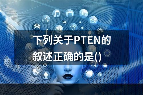 下列关于PTEN的叙述正确的是()